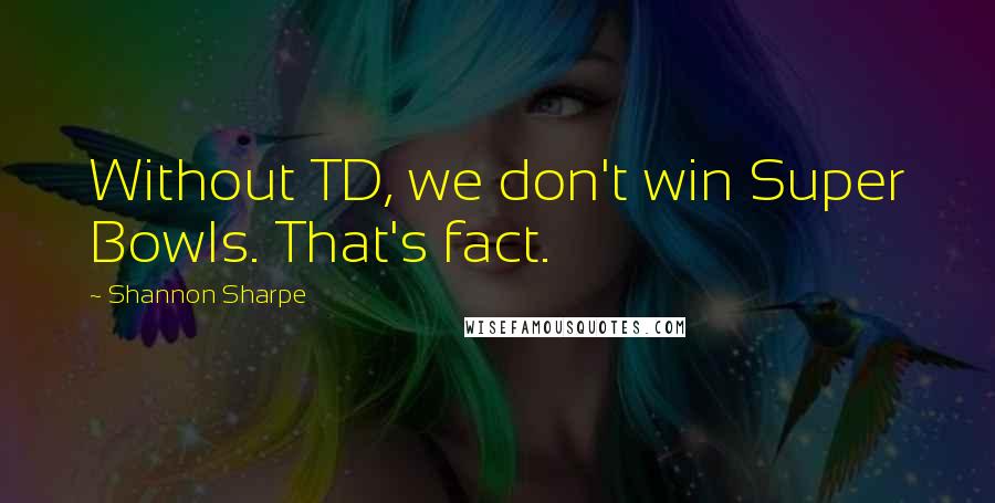 Shannon Sharpe quotes: Without TD, we don't win Super Bowls. That's fact.