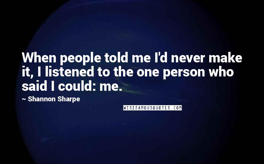 Shannon Sharpe quotes: When people told me I'd never make it, I listened to the one person who said I could: me.