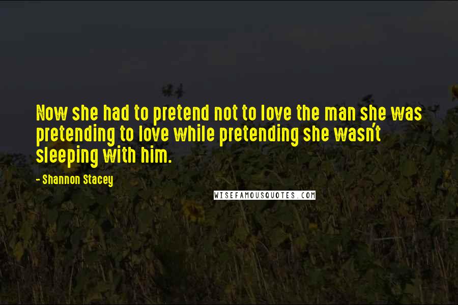 Shannon Stacey quotes: Now she had to pretend not to love the man she was pretending to love while pretending she wasn't sleeping with him.