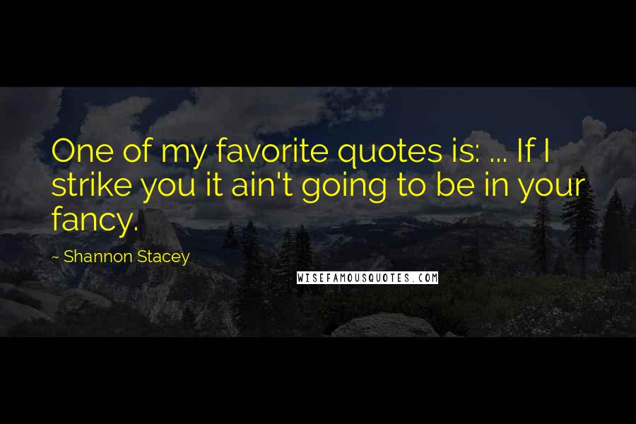 Shannon Stacey quotes: One of my favorite quotes is: ... If I strike you it ain't going to be in your fancy.