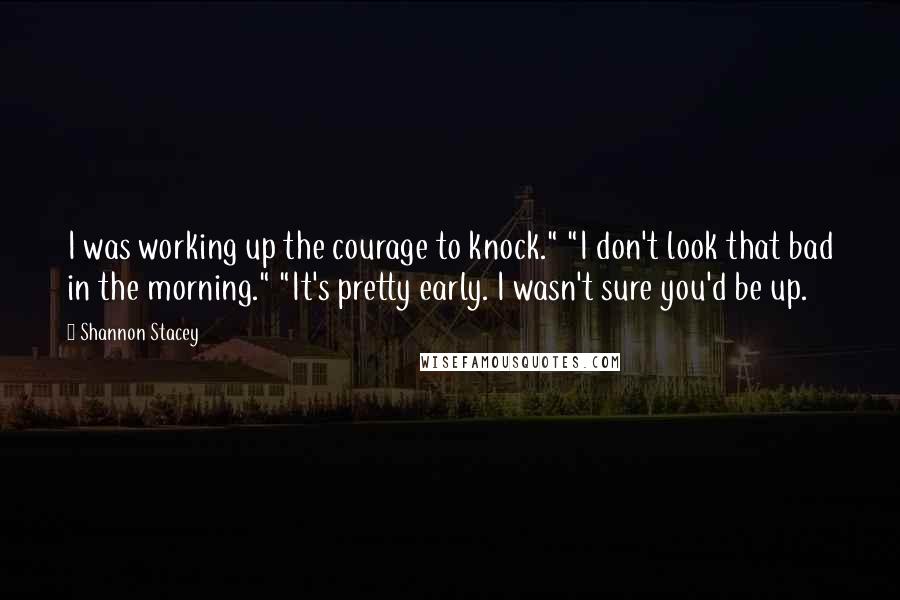 Shannon Stacey quotes: I was working up the courage to knock." "I don't look that bad in the morning." "It's pretty early. I wasn't sure you'd be up. Shannon Stacey quotes: I was working up the courage to knock." "I don't look that bad in the morning." "It's pretty early. I wasn't sure you'd be up.