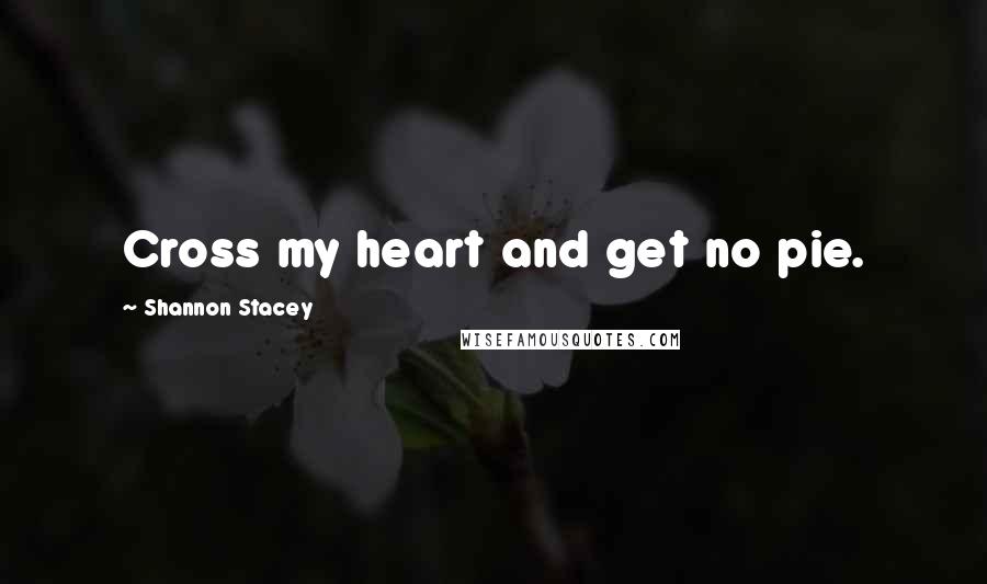 Shannon Stacey quotes: Cross my heart and get no pie.