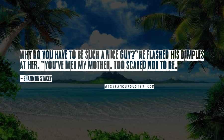 Shannon Stacey quotes: Why do you have to be such a nice guy?"He flashed his dimples at her. "You've met my mother. Too scared not to be.