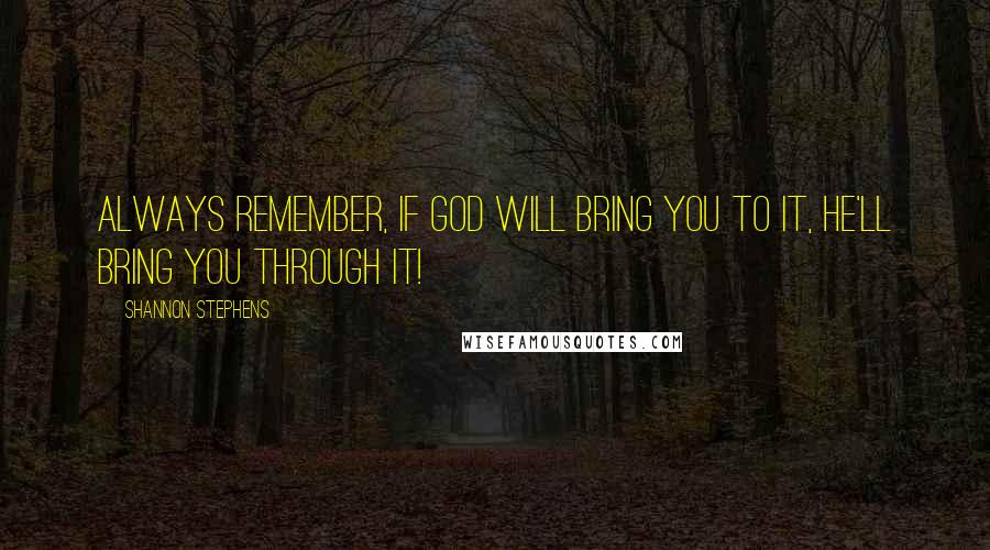 Shannon Stephens quotes: Always remember, if God will bring you to it, He'll bring you through it!