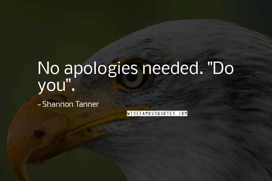 Shannon Tanner quotes: No apologies needed. "Do you".
