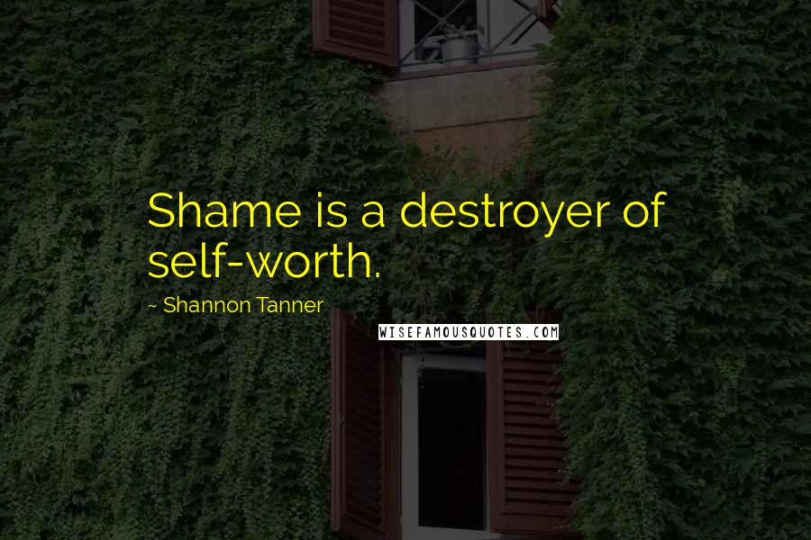 Shannon Tanner quotes: Shame is a destroyer of self-worth.