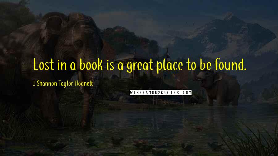 Shannon Taylor Hodnett quotes: Lost in a book is a great place to be found.