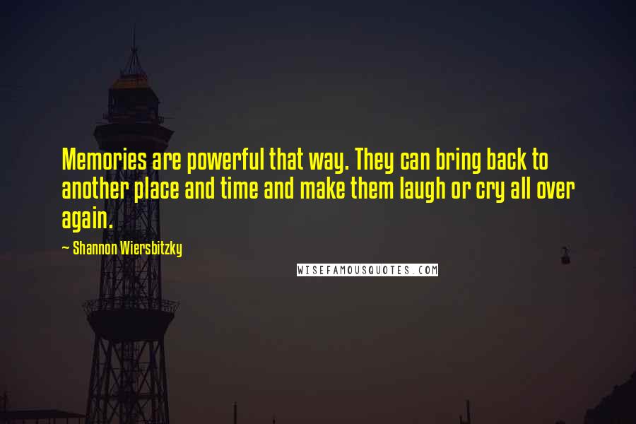 Shannon Wiersbitzky quotes: Memories are powerful that way. They can bring back to another place and time and make them laugh or cry all over again.