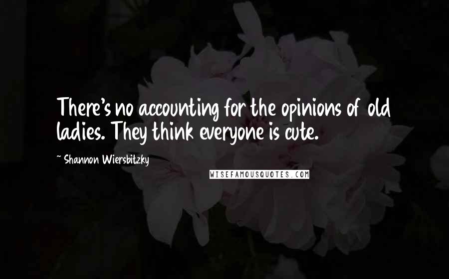 Shannon Wiersbitzky quotes: There's no accounting for the opinions of old ladies. They think everyone is cute.