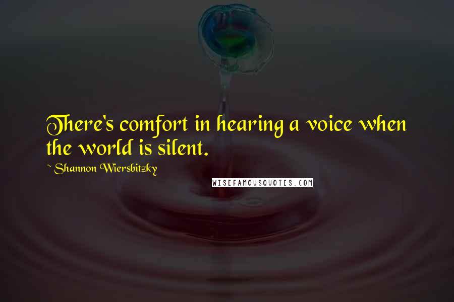 Shannon Wiersbitzky quotes: There's comfort in hearing a voice when the world is silent.