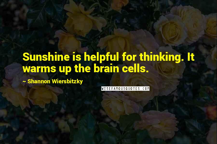 Shannon Wiersbitzky quotes: Sunshine is helpful for thinking. It warms up the brain cells.