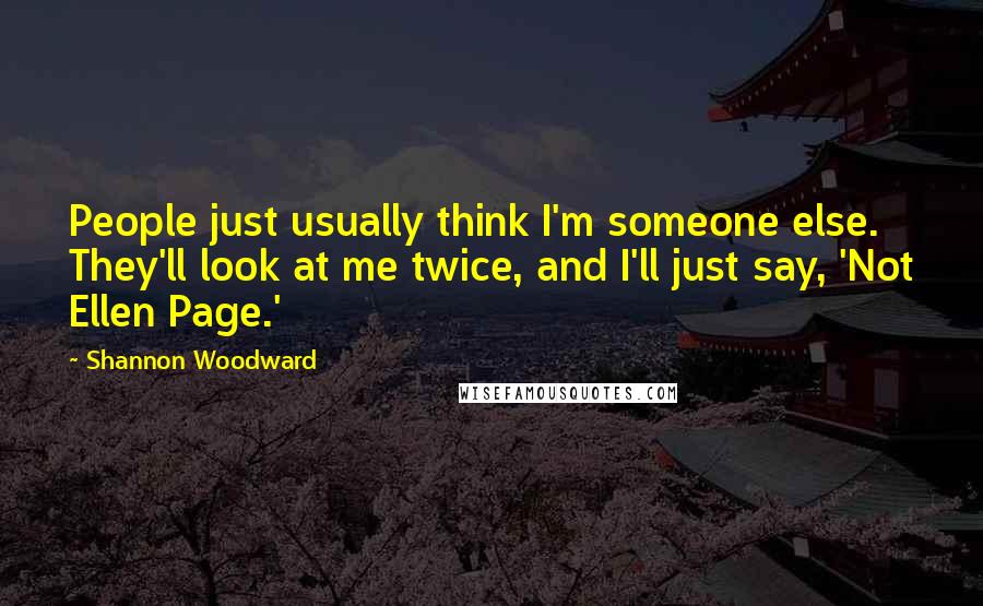 Shannon Woodward quotes: People just usually think I'm someone else. They'll look at me twice, and I'll just say, 'Not Ellen Page.'