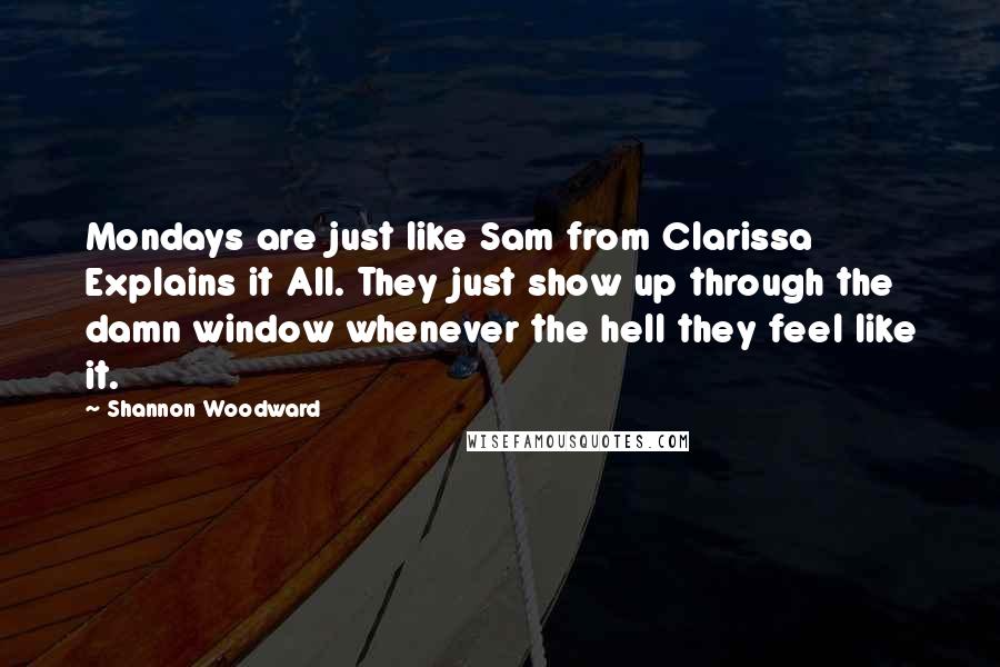 Shannon Woodward quotes: Mondays are just like Sam from Clarissa Explains it All. They just show up through the damn window whenever the hell they feel like it.