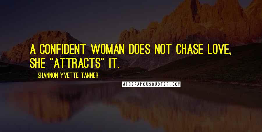 Shannon Yvette Tanner quotes: A confident woman does not chase love, she "attracts" it.