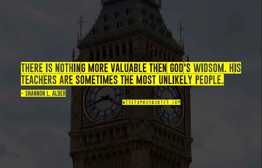Shannon's Quotes By Shannon L. Alder: There is nothing more valuable then God's widsom. Shannon's Quotes By Shannon L. Alder: There is nothing more valuable then God's widsom.