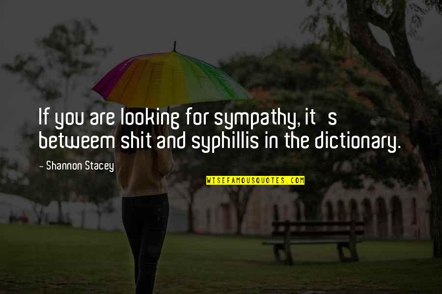 Shannon's Quotes By Shannon Stacey: If you are looking for sympathy, it's betweem Shannon's Quotes By Shannon Stacey: If you are looking for sympathy, it's betweem