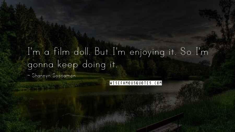 Shannyn Sossamon quotes: I'm a film doll. But I'm enjoying it. So I'm gonna keep doing it.