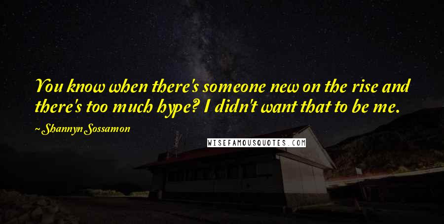 Shannyn Sossamon quotes: You know when there's someone new on the rise and there's too much hype? I didn't want that to be me. Shannyn Sossamon quotes: You know when there's someone new on the rise and there's too much hype? I didn't want that to be me.