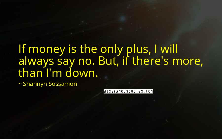 Shannyn Sossamon quotes: If money is the only plus, I will always say no. But, if there's more, than I'm down.