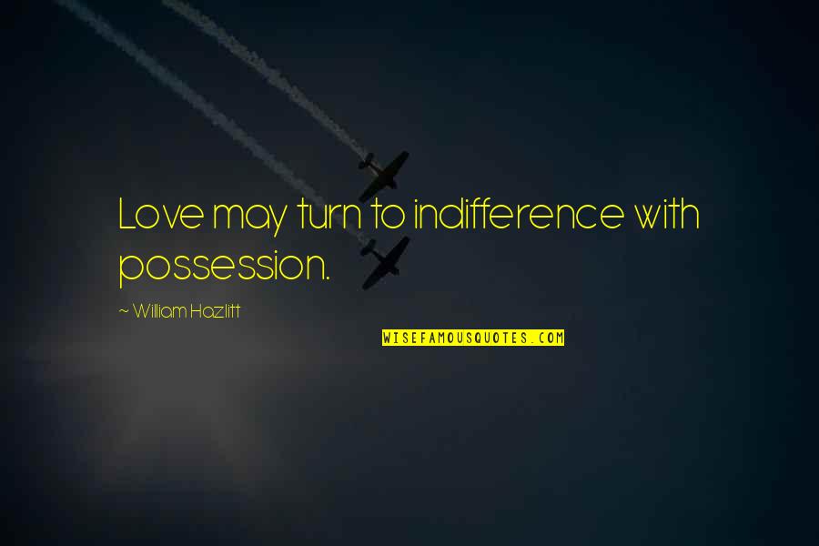 Shanoah Curran Quotes By William Hazlitt: Love may turn to indifference with possession. Shanoah Curran Quotes By William Hazlitt: Love may turn to indifference with possession.
