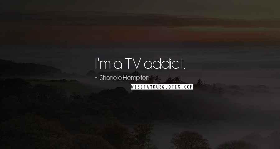 Shanola Hampton quotes: I'm a TV addict.