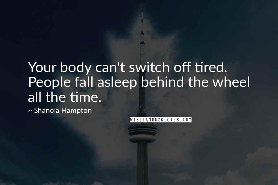 Shanola Hampton quotes: Your body can't switch off tired. People fall asleep behind the wheel all the time.