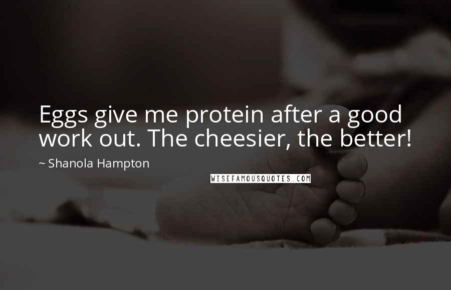 Shanola Hampton quotes: Eggs give me protein after a good work out. The cheesier, the better!