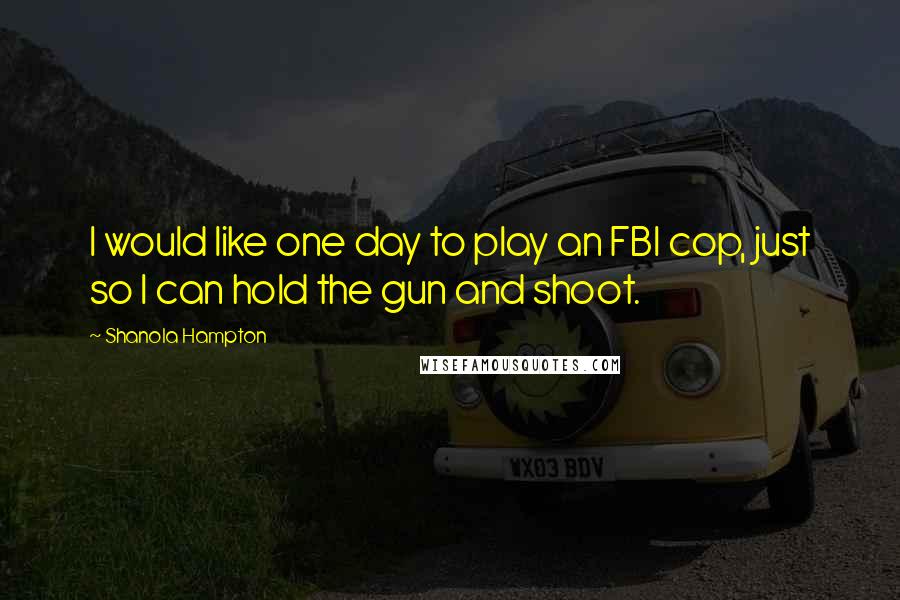 Shanola Hampton quotes: I would like one day to play an FBI cop, just so I can hold the gun and shoot.