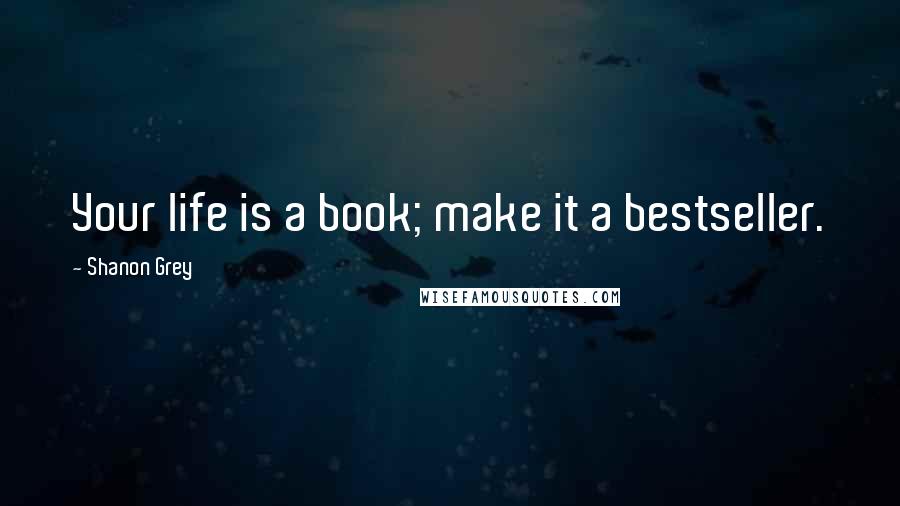 Shanon Grey quotes: Your life is a book; make it a bestseller.