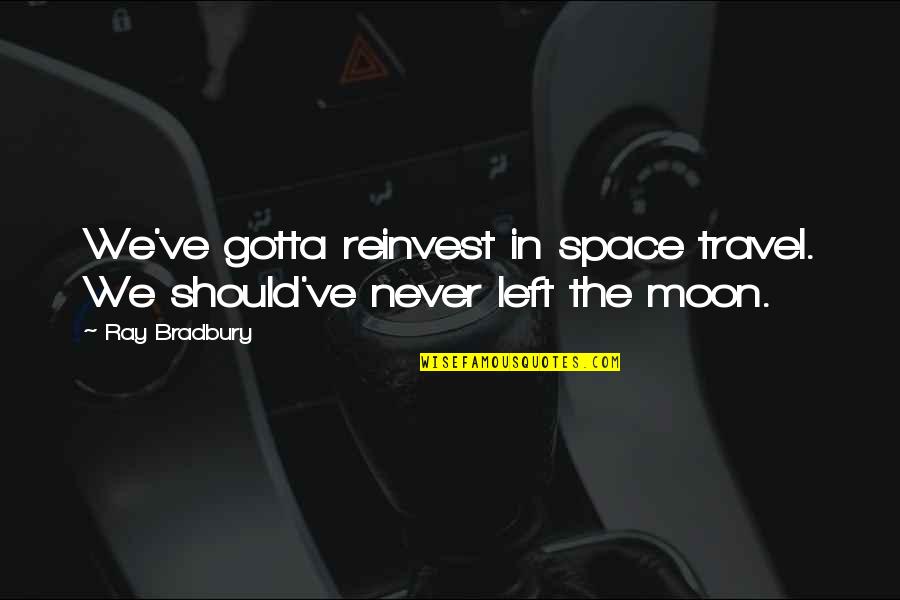 Shanor Royalite Quotes By Ray Bradbury: We've gotta reinvest in space travel. We should've