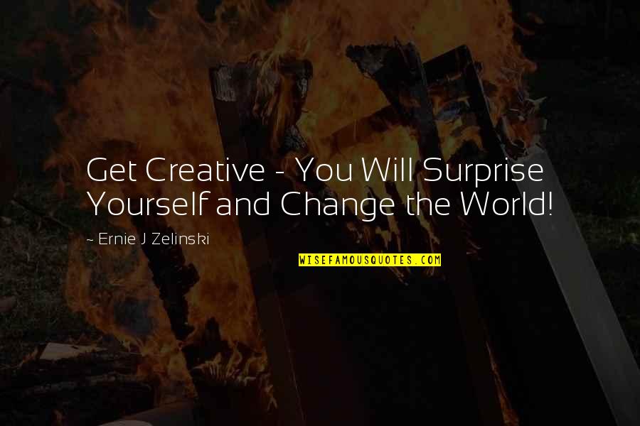 Shanora Chronicle Quotes By Ernie J Zelinski: Get Creative - You Will Surprise Yourself and Shanora Chronicle Quotes By Ernie J Zelinski: Get Creative - You Will Surprise Yourself and