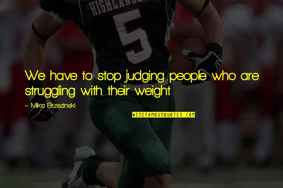 Shanora Chronicle Quotes By Mika Brzezinski: We have to stop judging people who are Shanora Chronicle Quotes By Mika Brzezinski: We have to stop judging people who are
