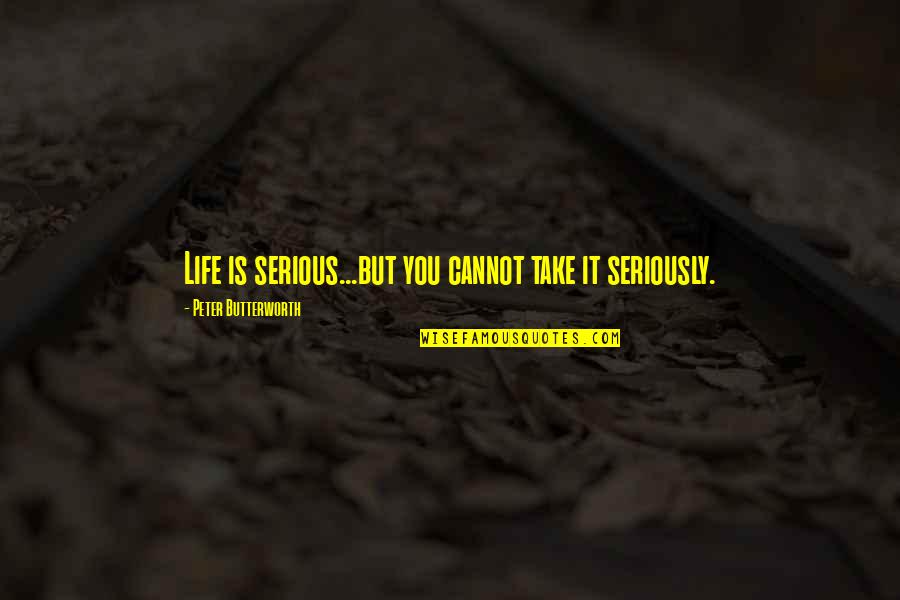 Shanora Williams Quotes By Peter Butterworth: Life is serious...but you cannot take it seriously.