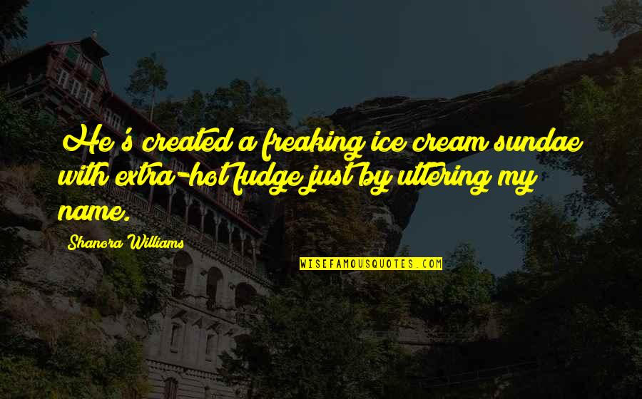 Shanora Williams Quotes By Shanora Williams: He's created a freaking ice cream sundae with