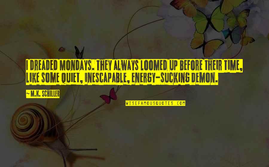 Shansa Quotes By M.K. Schiller: I dreaded Mondays. They always loomed up before Shansa Quotes By M.K. Schiller: I dreaded Mondays. They always loomed up before