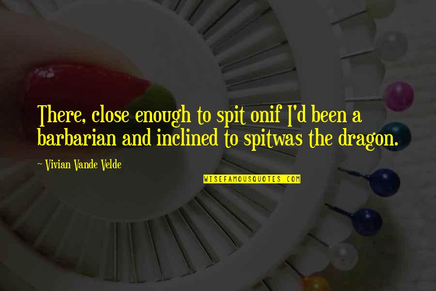 Shansa Quotes By Vivian Vande Velde: There, close enough to spit onif I'd been Shansa Quotes By Vivian Vande Velde: There, close enough to spit onif I'd been