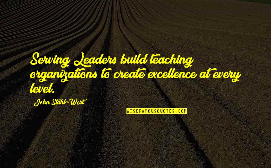 Shant Raho Quotes By John Stahl-Wert: Serving Leaders build teaching organizations to create excellence