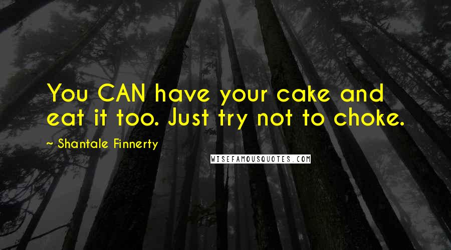 Shantale Finnerty quotes: You CAN have your cake and eat it too. Just try not to choke.