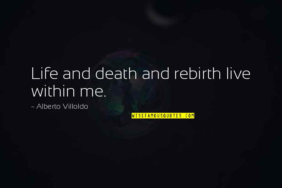 Shantam Nityama Quotes By Alberto Villoldo: Life and death and rebirth live within me. Shantam Nityama Quotes By Alberto Villoldo: Life and death and rebirth live within me.