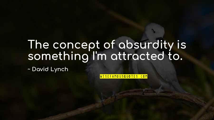 Shantam Nityama Quotes By David Lynch: The concept of absurdity is something I'm attracted Shantam Nityama Quotes By David Lynch: The concept of absurdity is something I'm attracted