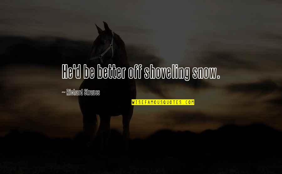 Shantam Nityama Quotes By Richard Strauss: He'd be better off shoveling snow. Shantam Nityama Quotes By Richard Strauss: He'd be better off shoveling snow.