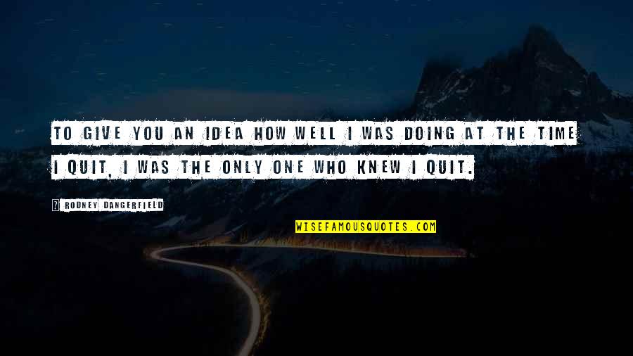 Shantanu Narayen Quotes By Rodney Dangerfield: To give you an idea how well I Shantanu Narayen Quotes By Rodney Dangerfield: To give you an idea how well I