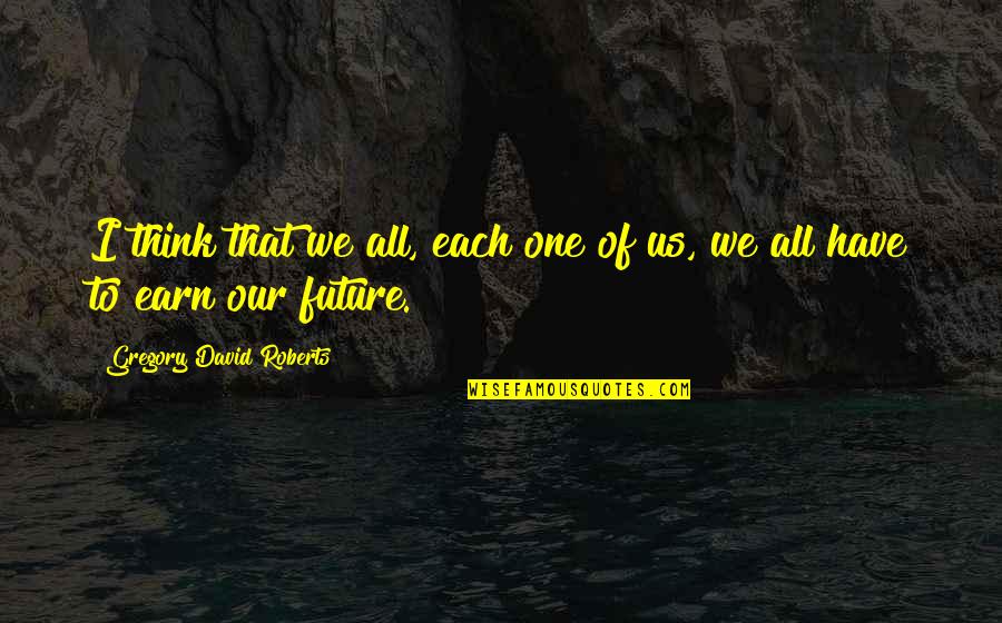 Shantaram By Gregory Quotes By Gregory David Roberts: I think that we all, each one of Shantaram By Gregory Quotes By Gregory David Roberts: I think that we all, each one of