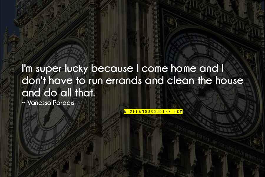 Shantaram Didier Quotes By Vanessa Paradis: I'm super lucky because I come home and Shantaram Didier Quotes By Vanessa Paradis: I'm super lucky because I come home and