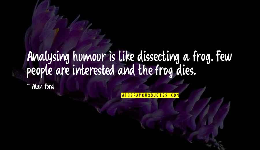 Shantaram Goodreads Quotes By Alan Ford: Analysing humour is like dissecting a frog. Few Shantaram Goodreads Quotes By Alan Ford: Analysing humour is like dissecting a frog. Few