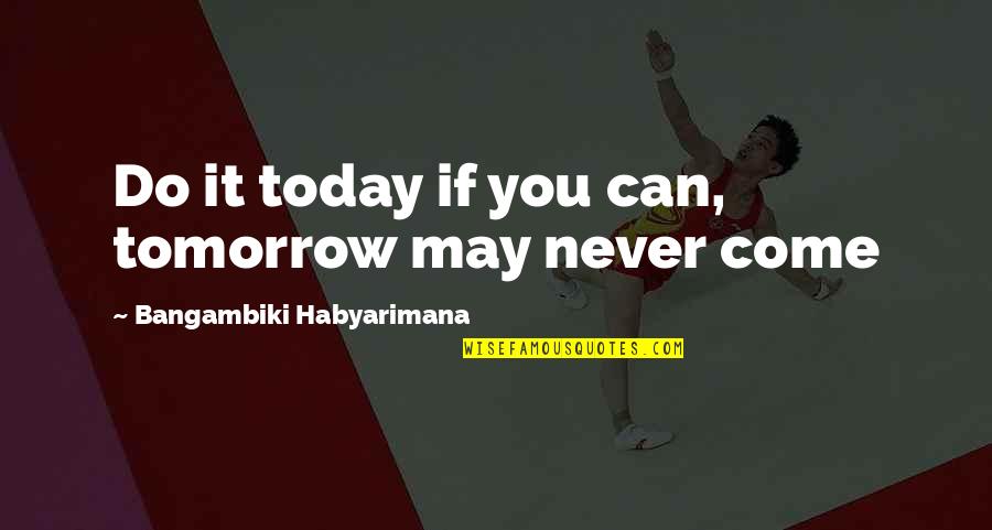 Shantaram Khader Khan Quotes By Bangambiki Habyarimana: Do it today if you can, tomorrow may