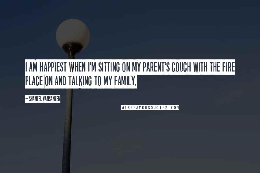 Shantel VanSanten quotes: I am happiest when I'm sitting on my parent's couch with the fire place on and talking to my family. Shantel VanSanten quotes: I am happiest when I'm sitting on my parent's couch with the fire place on and talking to my family.