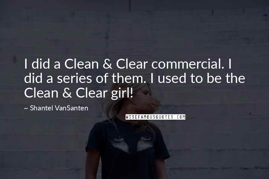 Shantel VanSanten quotes: I did a Clean & Clear commercial. I did a series of them. I used to be the Clean & Clear girl!