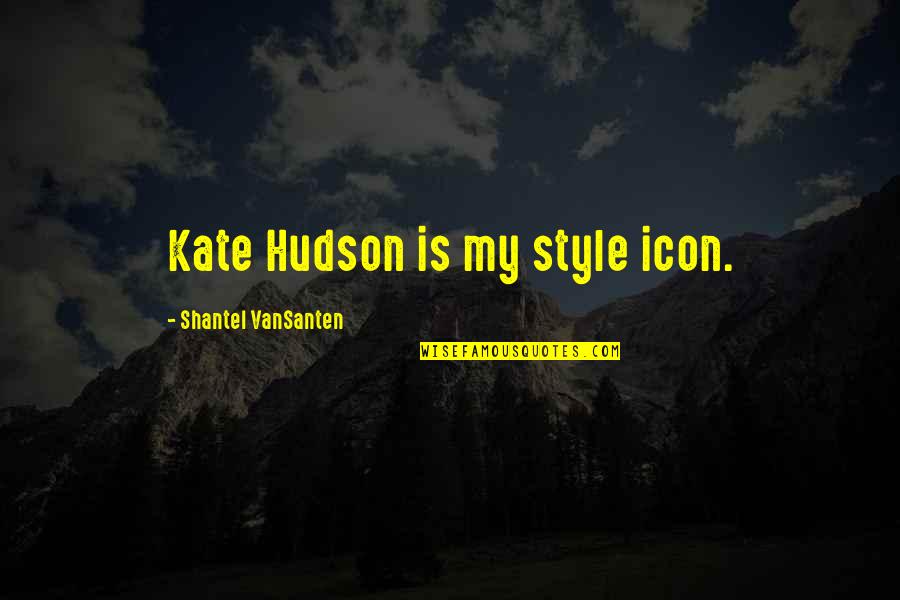Shantel Vansanten Quotes By Shantel VanSanten: Kate Hudson is my style icon.