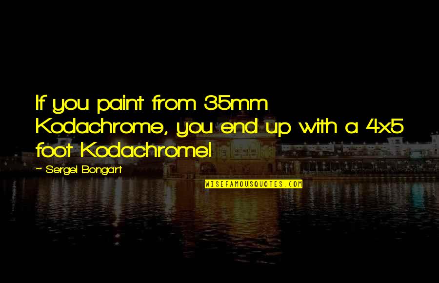 Shantelle Jenkins Quotes By Sergei Bongart: If you paint from 35mm Kodachrome, you end